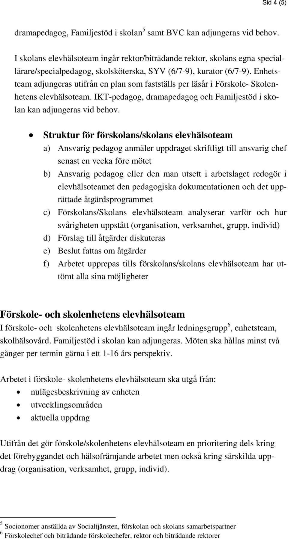 Enhetsteam adjungeras utifrån en plan som fastställs per läsår i Förskole- Skolenhetens elevhälsoteam. IKT-pedagog, dramapedagog och Familjestöd i skolan kan adjungeras vid behov.