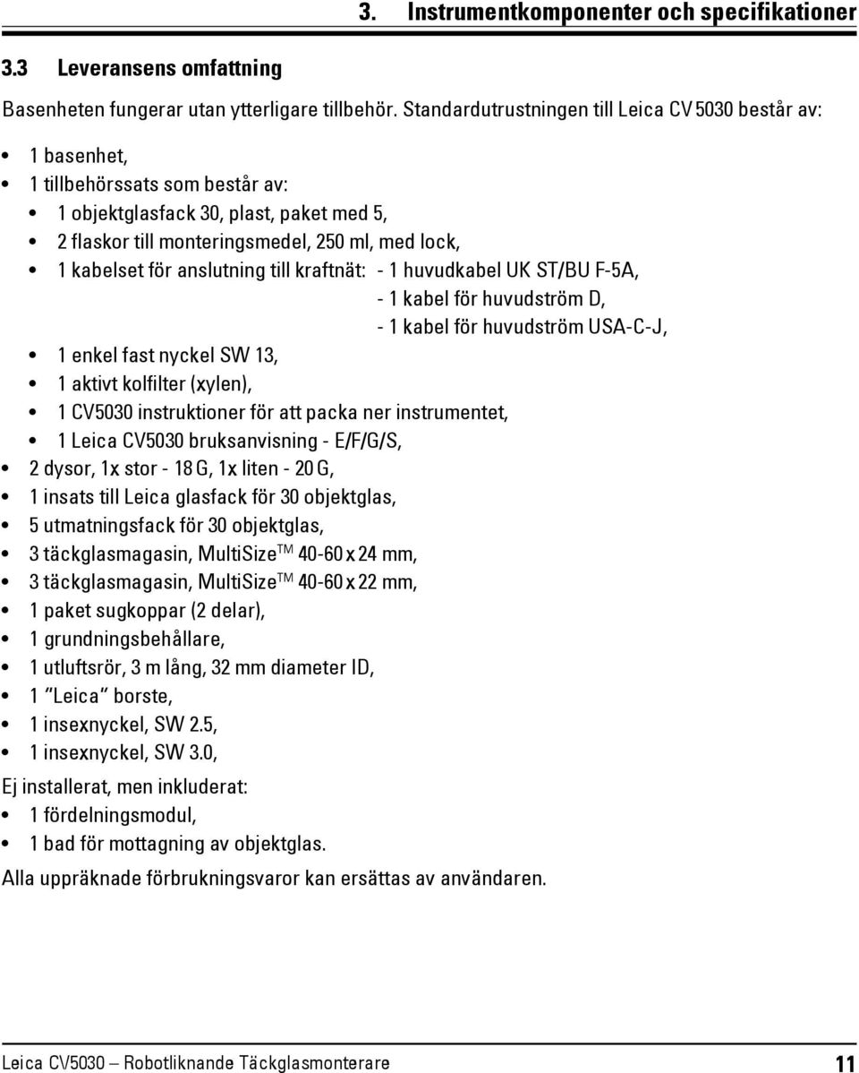 för anslutning till kraftnät: - 1 huvudkabel UK ST/BU F-5A, - 1 kabel för huvudström D, - 1 kabel för huvudström USA-C-J, 1 enkel fast nyckel SW 13, 1 aktivt kolfilter (xylen), 1 CV5030 instruktioner