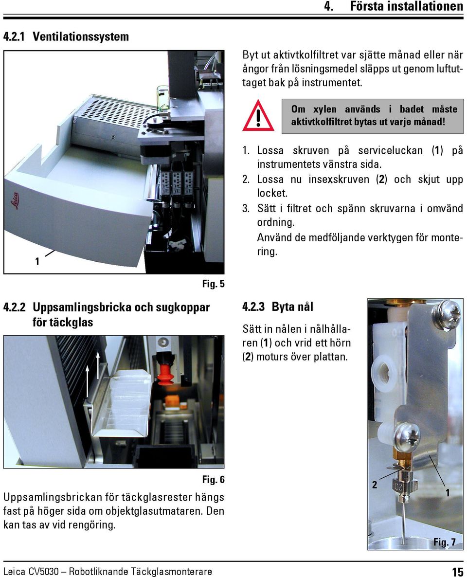 Sätt i filtret och spänn skruvarna i omvänd ordning. Använd de medföljande verktygen för montering. Fig. 5 4.2.2 Uppsamlingsbricka och sugkoppar för täckglas 4.2.3 Byta nål Sätt in nålen i nålhållaren (1) och vrid ett hörn (2) moturs över plattan.