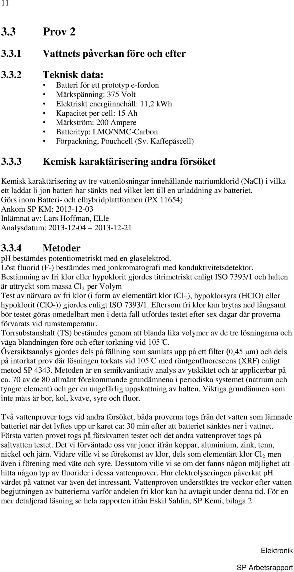 3.3 Kemisk karaktärisering andra försöket Kemisk karaktärisering av tre vattenlösningar innehållande natriumklorid (NaCl) i vilka ett laddat li-jon batteri har sänkts ned vilket lett till en