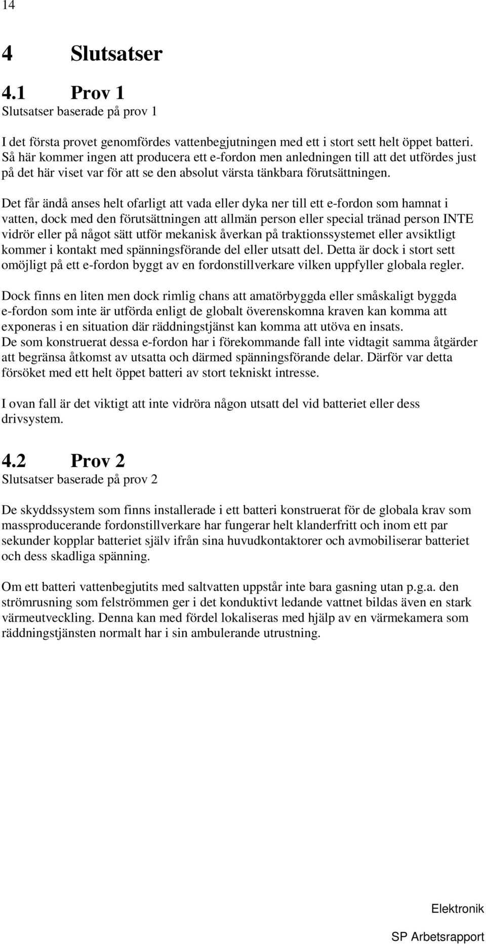 Det får ändå anses helt ofarligt att vada eller dyka ner till ett e-fordon som hamnat i vatten, dock med den förutsättningen att allmän person eller special tränad person INTE vidrör eller på något