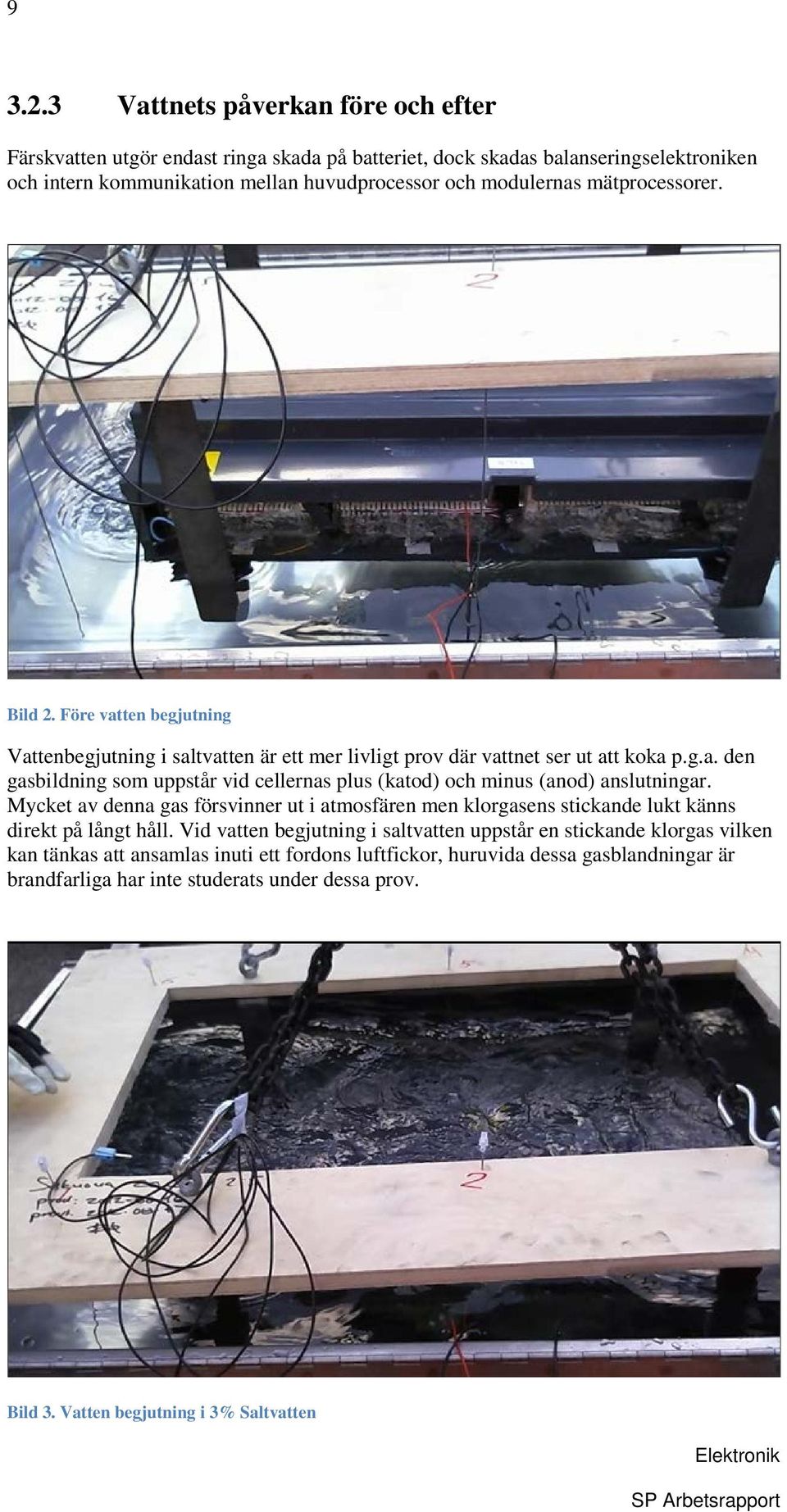 mätprocessorer. Bild 2. Före vatten begjutning Vattenbegjutning i saltvatten är ett mer livligt prov där vattnet ser ut att koka p.g.a. den gasbildning som uppstår vid cellernas plus (katod) och minus (anod) anslutningar.