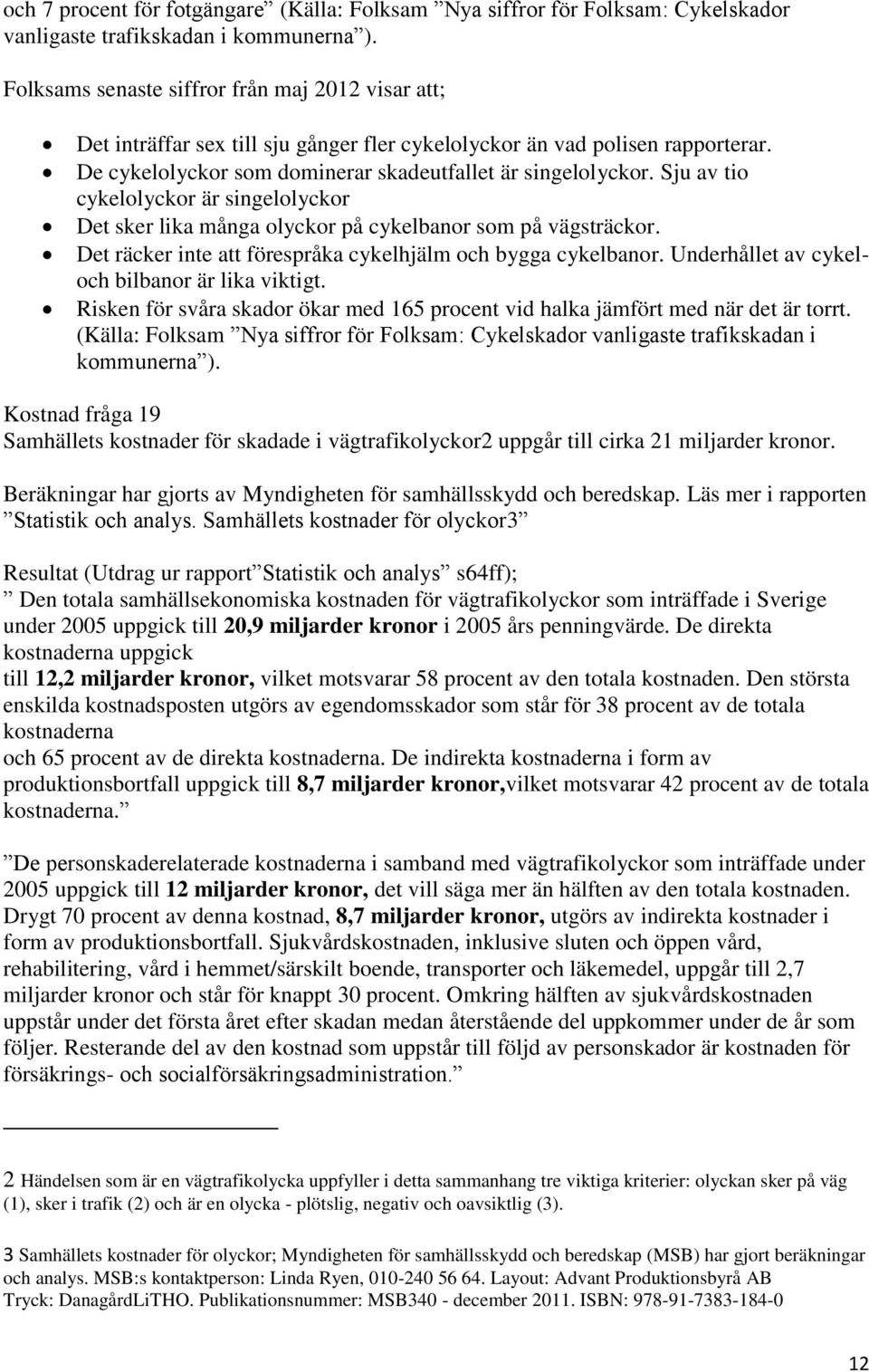 Sju av tio cykelolyckor är singelolyckor Det sker lika många olyckor på cykelbanor som på vägsträckor. Det räcker inte att förespråka cykelhjälm och bygga cykelbanor.