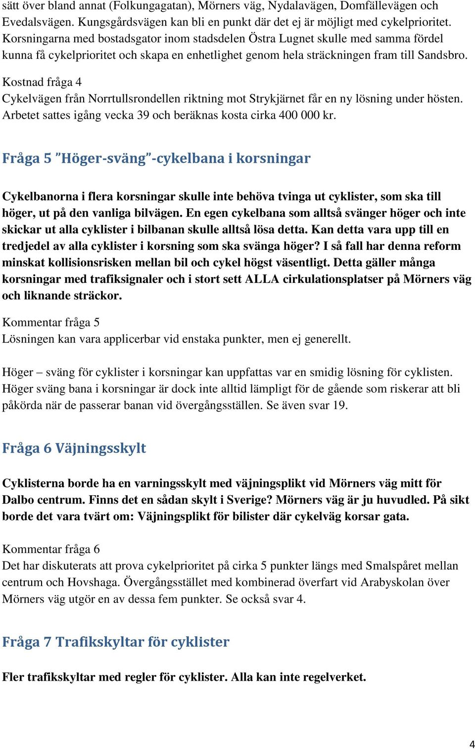 Kostnad fråga 4 Cykelvägen från Norrtullsrondellen riktning mot Strykjärnet får en ny lösning under hösten. Arbetet sattes igång vecka 39 och beräknas kosta cirka 400 000 kr.