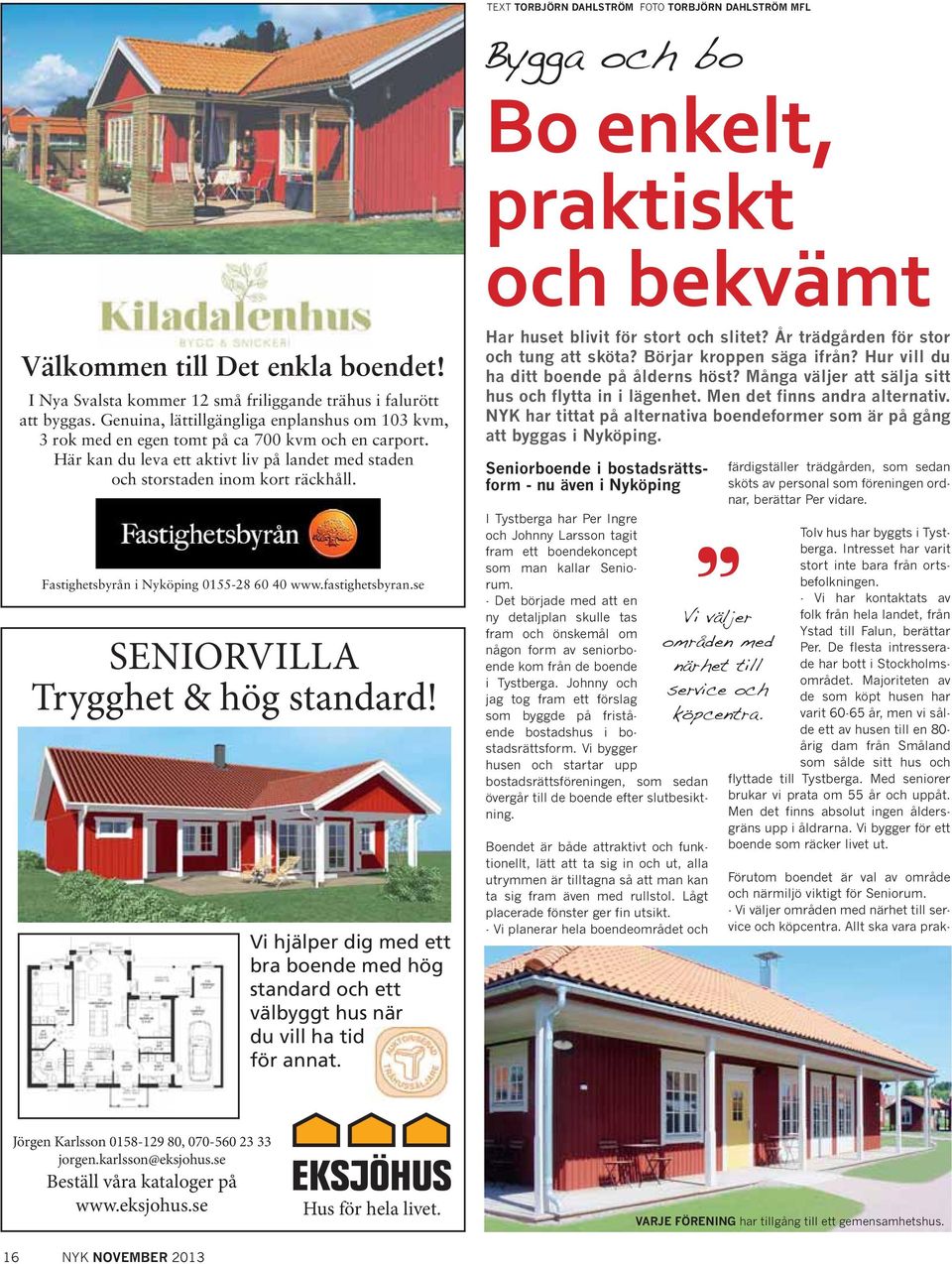 Här kan du leva ett aktivt liv på landet med staden och storstaden inom kort räckhåll. Fastighetsbyrån i Nyköping 0155-28 60 40 www.fastighetsbyran.se SENIORVILLA Trygghet & hög standard!