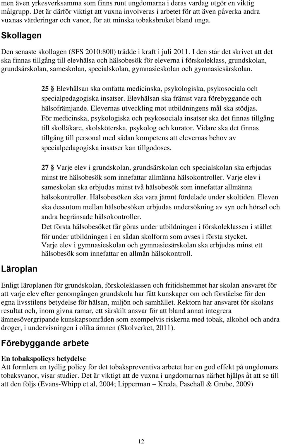 Skollagen Den senaste skollagen (SFS 2010:800) trädde i kraft i juli 2011.