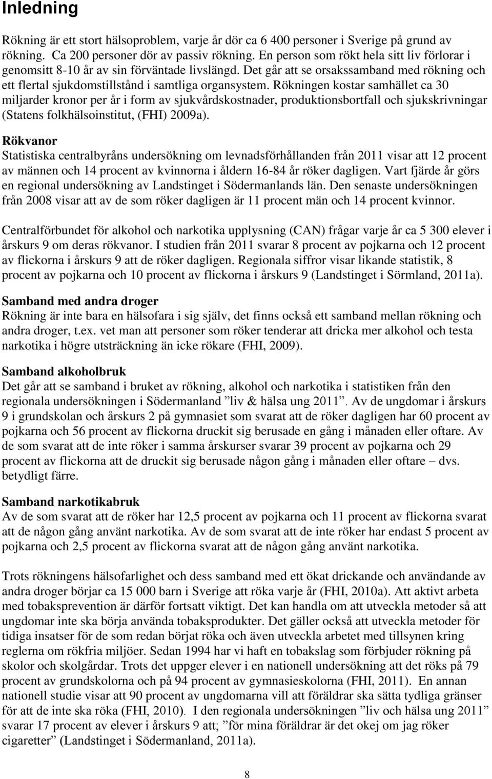 Rökningen kostar samhället ca 30 miljarder kronor per år i form av sjukvårdskostnader, produktionsbortfall och sjukskrivningar (Statens folkhälsoinstitut, (FHI) 2009a).