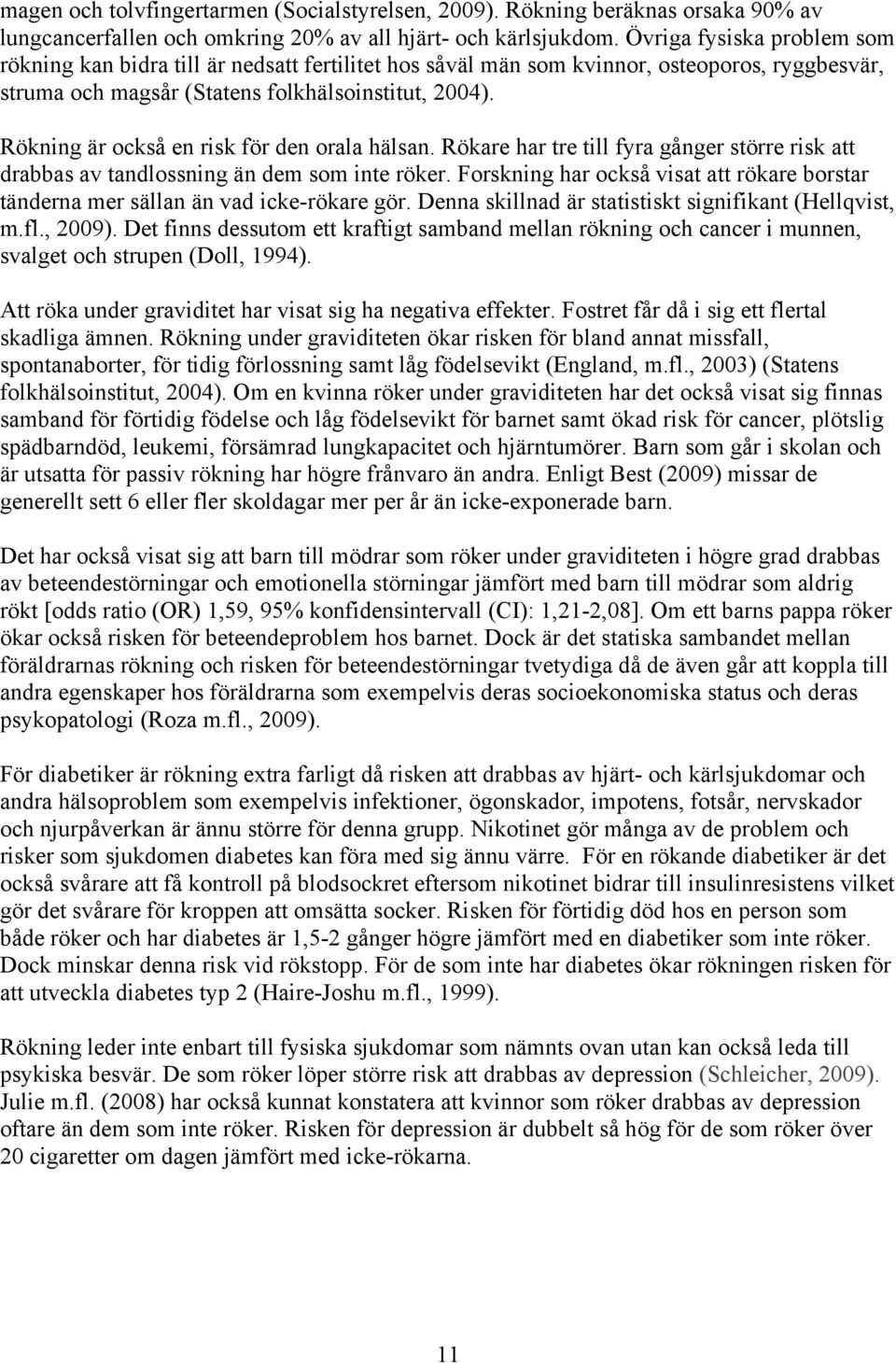 Rökning är också en risk för den orala hälsan. Rökare har tre till fyra gånger större risk att drabbas av tandlossning än dem som inte röker.