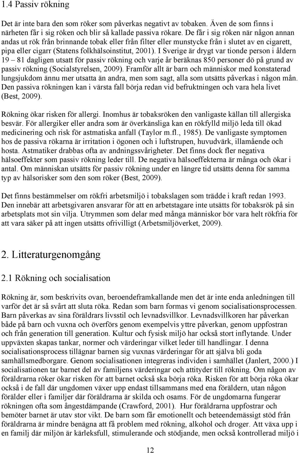 I Sverige är drygt var tionde person i åldern 19 81 dagligen utsatt för passiv rökning och varje år beräknas 850 personer dö på grund av passiv rökning (Socialstyrelsen, 2009).