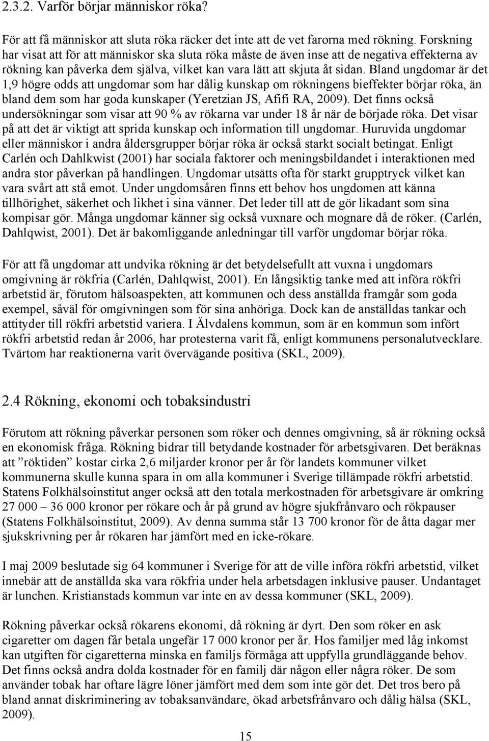 Bland ungdomar är det 1,9 högre odds att ungdomar som har dålig kunskap om rökningens bieffekter börjar röka, än bland dem som har goda kunskaper (Yeretzian JS, Afifi RA, 2009).