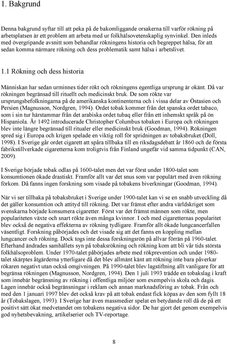 1 Rökning och dess historia Människan har sedan urminnes tider rökt och rökningens egentliga ursprung är okänt. Då var rökningen begränsad till rituellt och medicinskt bruk.