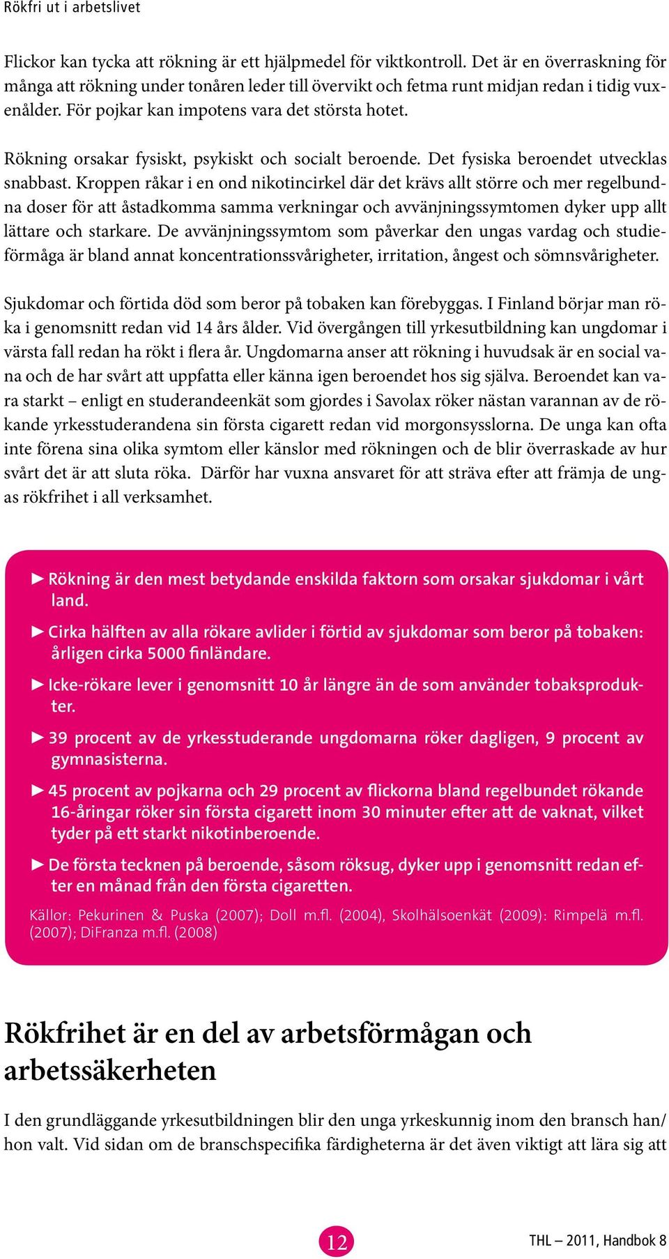 Kroppen råkar i en ond nikotincirkel där det krävs allt större och mer regelbundna doser för att åstadkomma samma verkningar och avvänjningssymtomen dyker upp allt lättare och starkare.