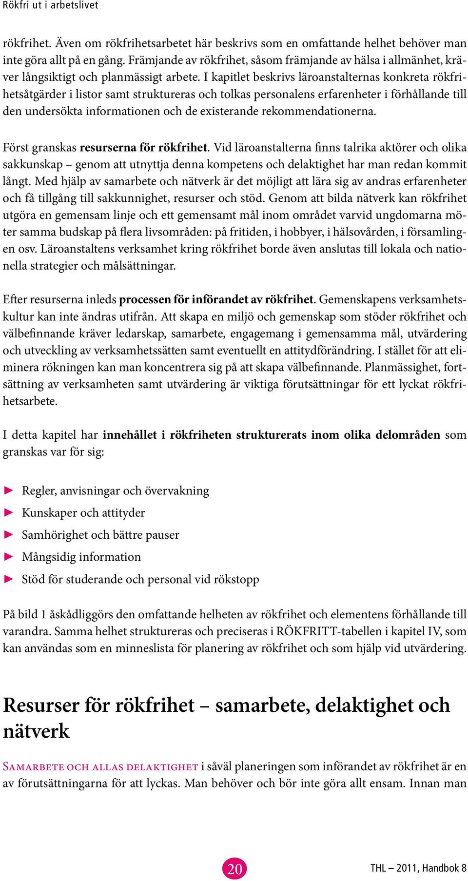 I kapitlet beskrivs läroanstalternas konkreta rökfrihetsåtgärder i listor samt struktureras och tolkas personalens erfarenheter i förhållande till den undersökta informationen och de existerande