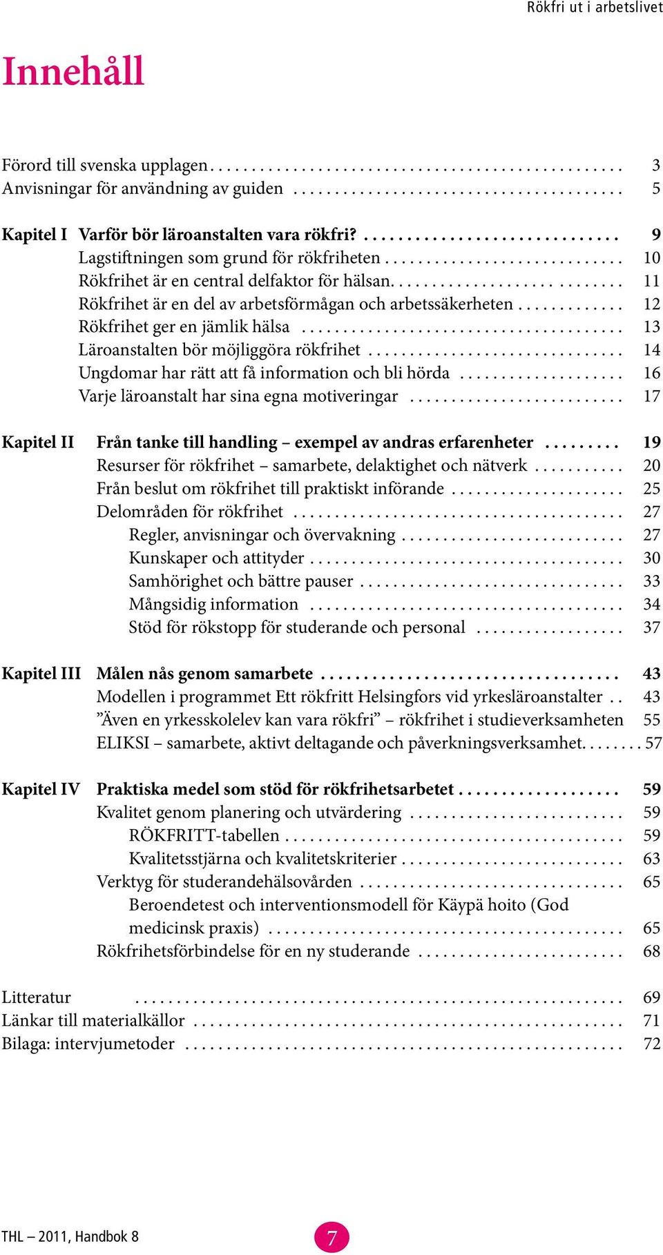 ........................... 11 Rökfrihet är en del av arbetsförmågan och arbetssäkerheten............. 12 Rökfrihet ger en jämlik hälsa....................................... 13 Läroanstalten bör möjliggöra rökfrihet.