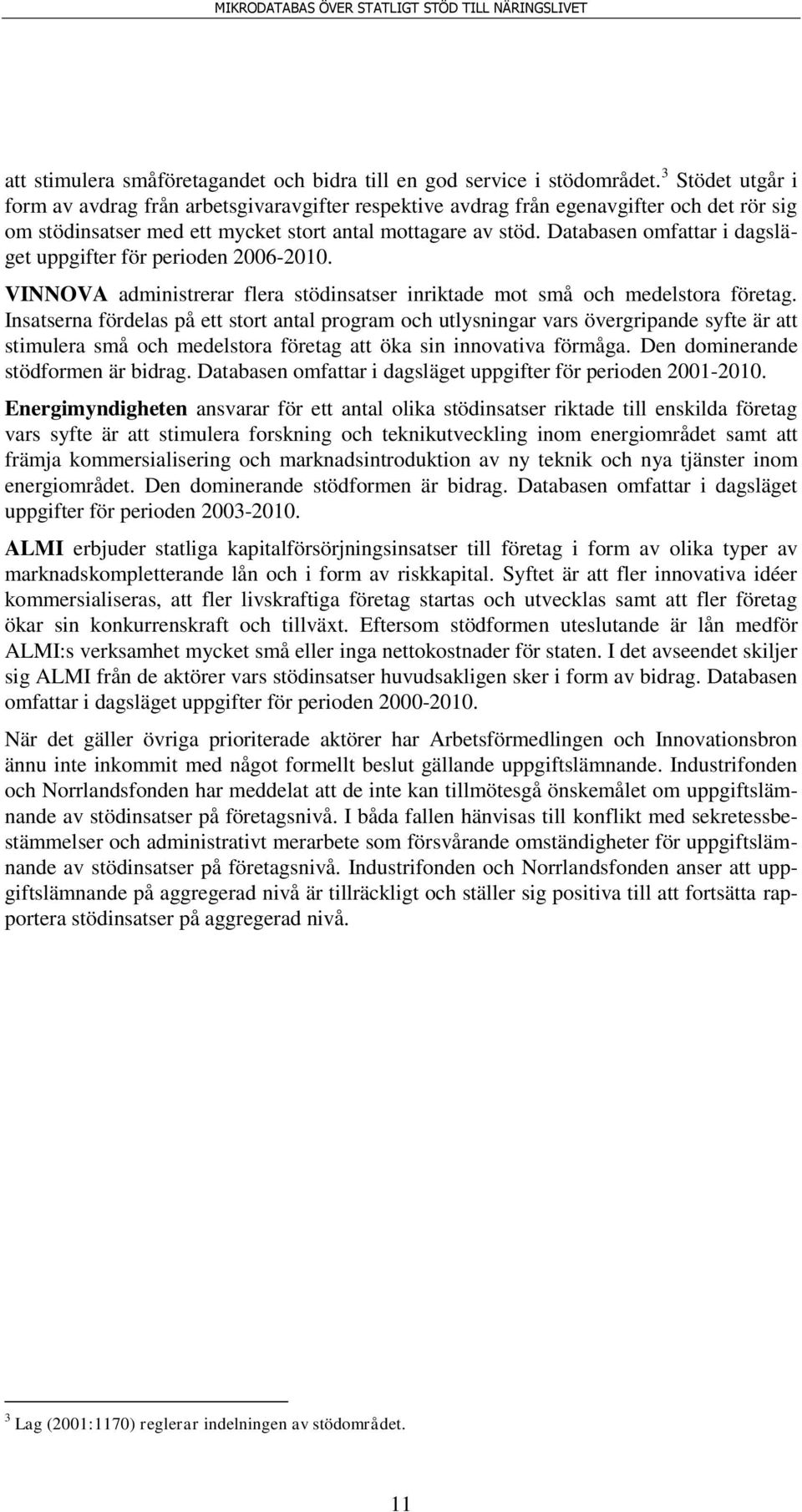 Databasen omfattar i dagsläget uppgifter för perioden 2006-2010. VINNOVA administrerar flera stödinsatser inriktade mot små och medelstora företag.