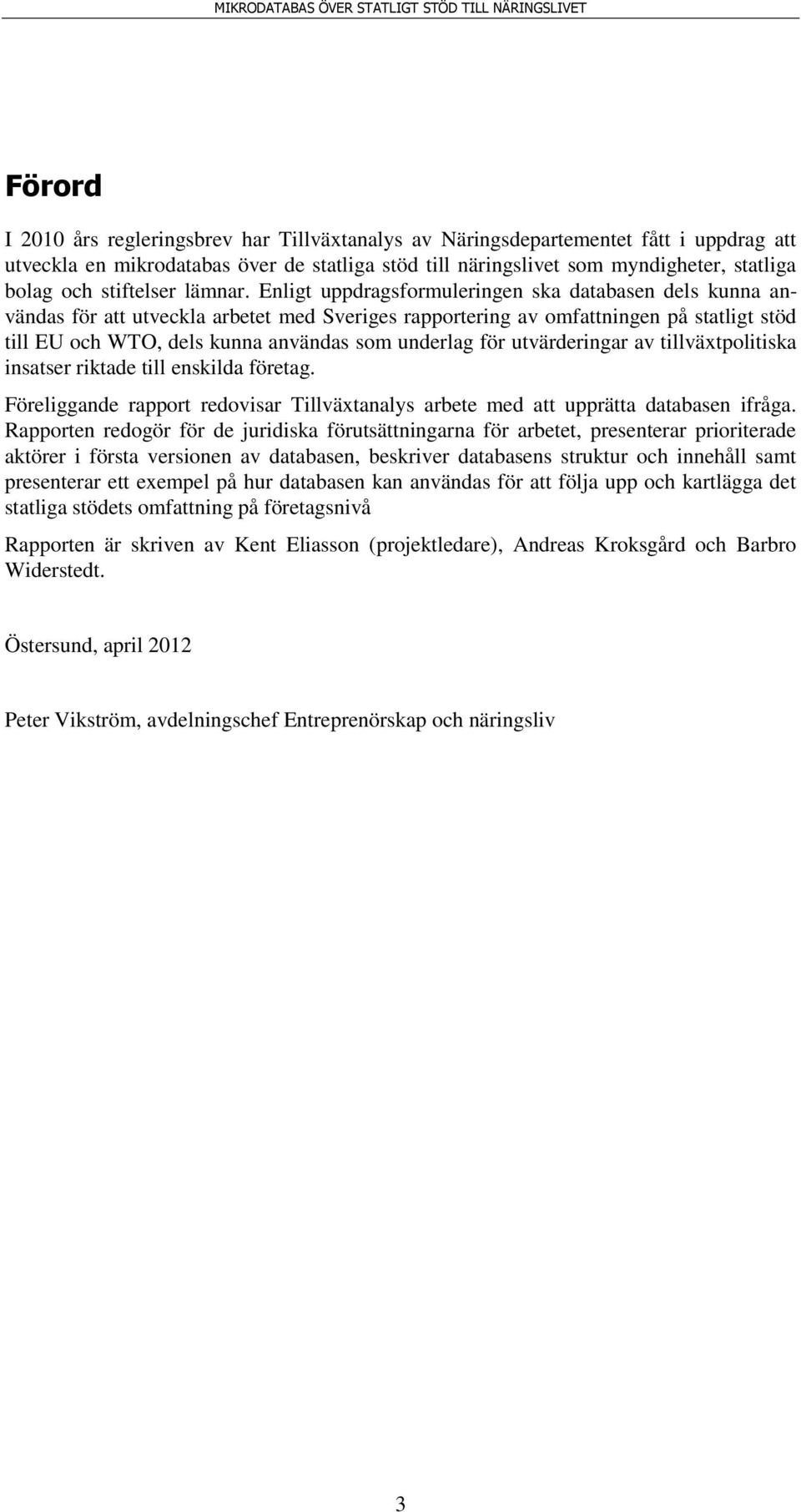 Enligt uppdragsformuleringen ska databasen dels kunna användas för att utveckla arbetet med Sveriges rapportering av omfattningen på statligt stöd till EU och WTO, dels kunna användas som underlag