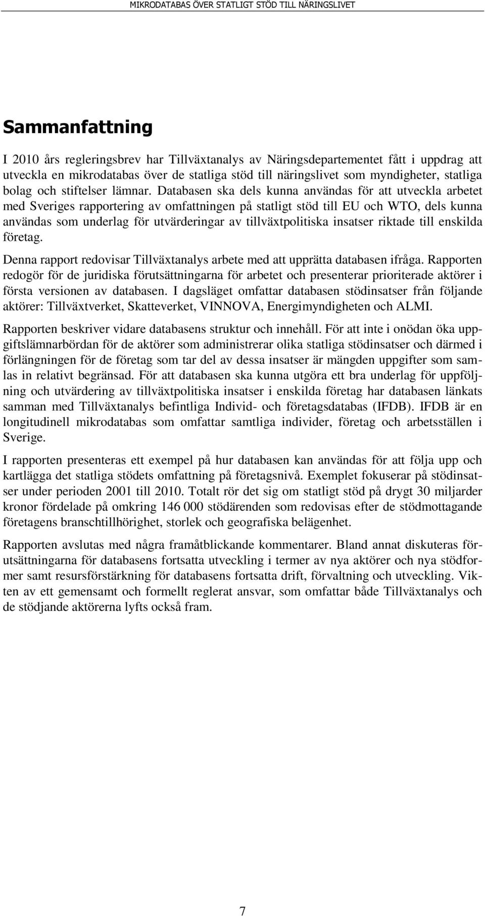 Databasen ska dels kunna användas för att utveckla arbetet med Sveriges rapportering av omfattningen på statligt stöd till EU och WTO, dels kunna användas som underlag för utvärderingar av