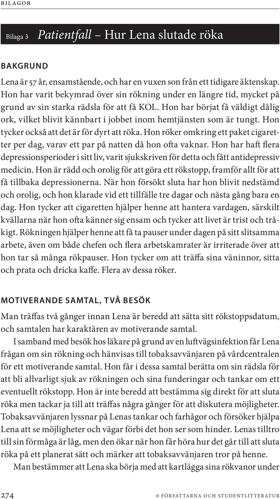 Hon har börjat få väldigt dålig ork, vilket blivit kännbart i jobbet inom hemtjänsten som är tungt. Hon tycker också att det är för dyrt att röka.