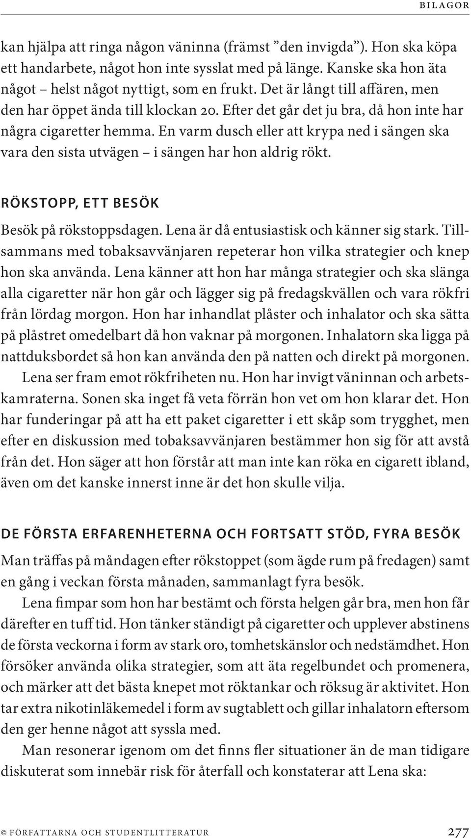 En varm dusch eller att krypa ned i sängen ska vara den sista utvägen i sängen har hon aldrig rökt. RÖKSTOPP, ETT BESÖK Besök på rökstoppsdagen. Lena är då entusiastisk och känner sig stark.