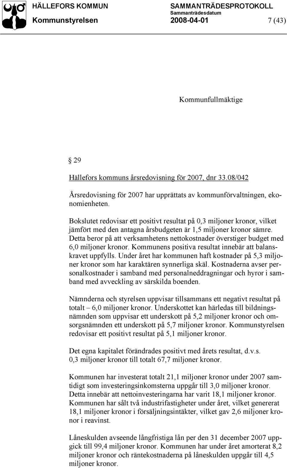 Detta beror på att verksamhetens nettokostnader överstiger budget med 6,0 miljoner kronor. Kommunens positiva resultat innebär att balanskravet uppfylls.