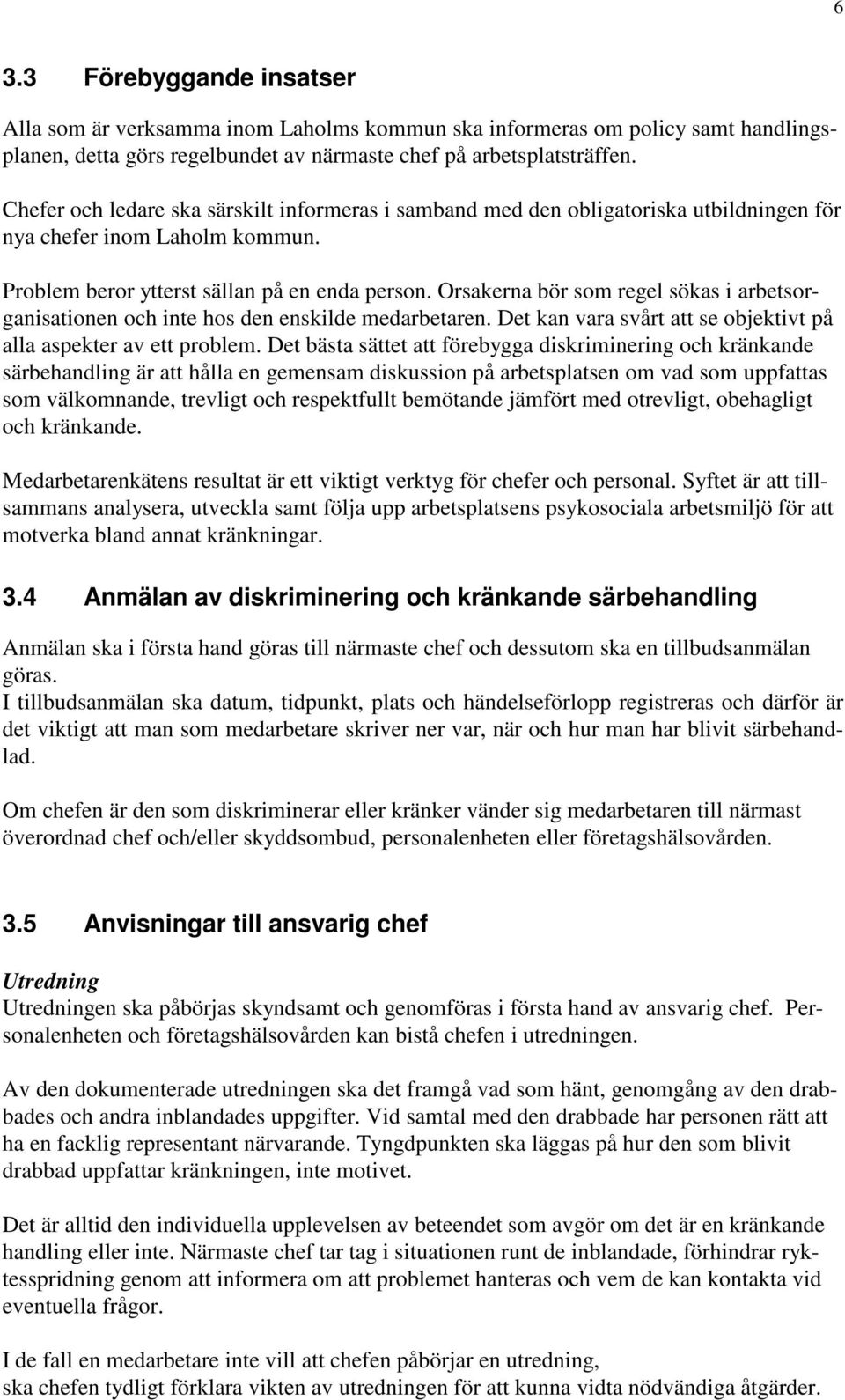 Orsakerna bör som regel sökas i arbetsorganisationen och inte hos den enskilde medarbetaren. Det kan vara svårt att se objektivt på alla aspekter av ett problem.