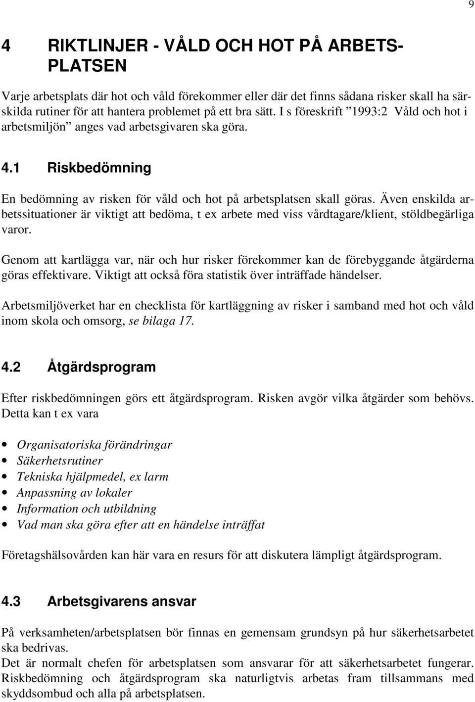 Även enskilda arbetssituationer är viktigt att bedöma, t ex arbete med viss vårdtagare/klient, stöldbegärliga varor.