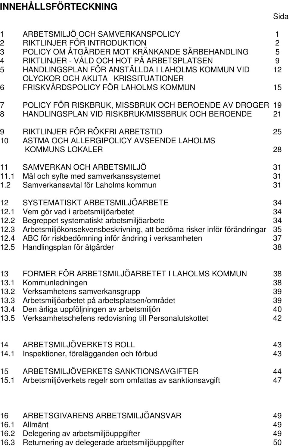 HANDLINGSPLAN VID RISKBRUK/MISSBRUK OCH BEROENDE 21 9 RIKTLINJER FÖR RÖKFRI ARBETSTID 25 10 ASTMA OCH ALLERGIPOLICY AVSEENDE LAHOLMS KOMMUNS LOKALER 28 11 SAMVERKAN OCH ARBETSMILJÖ 31 11.