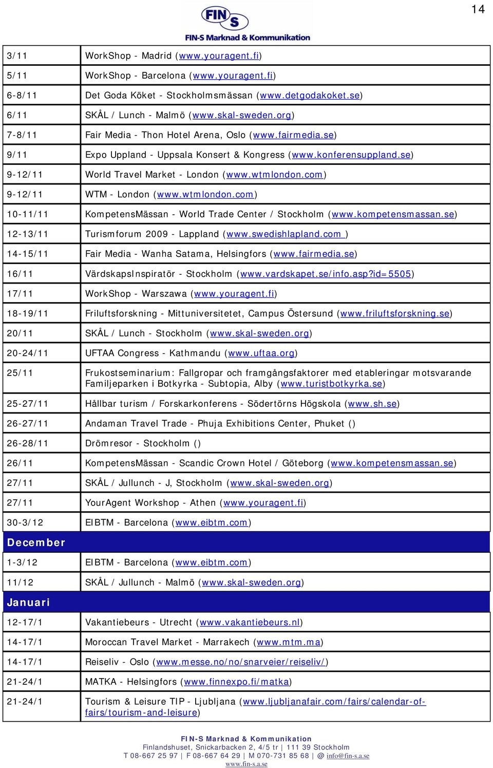 com) 9-12/11 WTM - London (www.wtmlondon.com) 10-11/11 KompetensMässan - World Trade Center / Stockholm (www.kompetensmassan.se) 12-13/11 Turismforum 2009 - Lappland (www.swedishlapland.