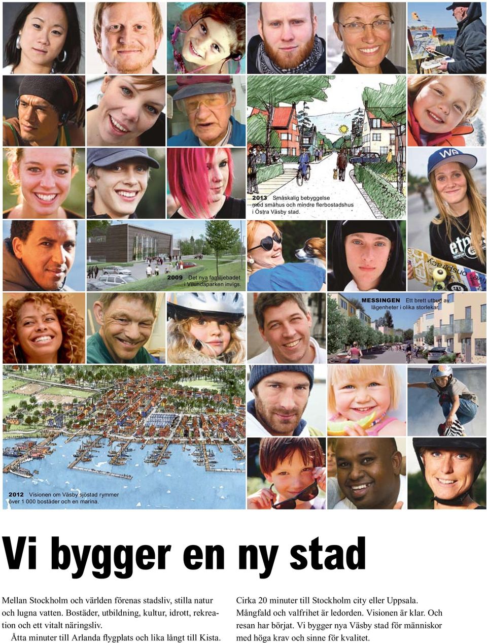 Vi bygger en ny stad Mellan Stockholm och världen förenas stadsliv, stilla natur och lugna vatten. Bostäder, utbildning, kultur, idrott, rekreation och ett vitalt näringsliv.