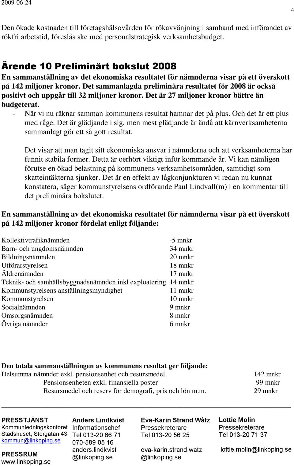 Det sammanlagda preliminära resultatet för 2008 är också positivt och uppgår till 32 miljoner kronor. Det är 27 miljoner kronor bättre än budgeterat.