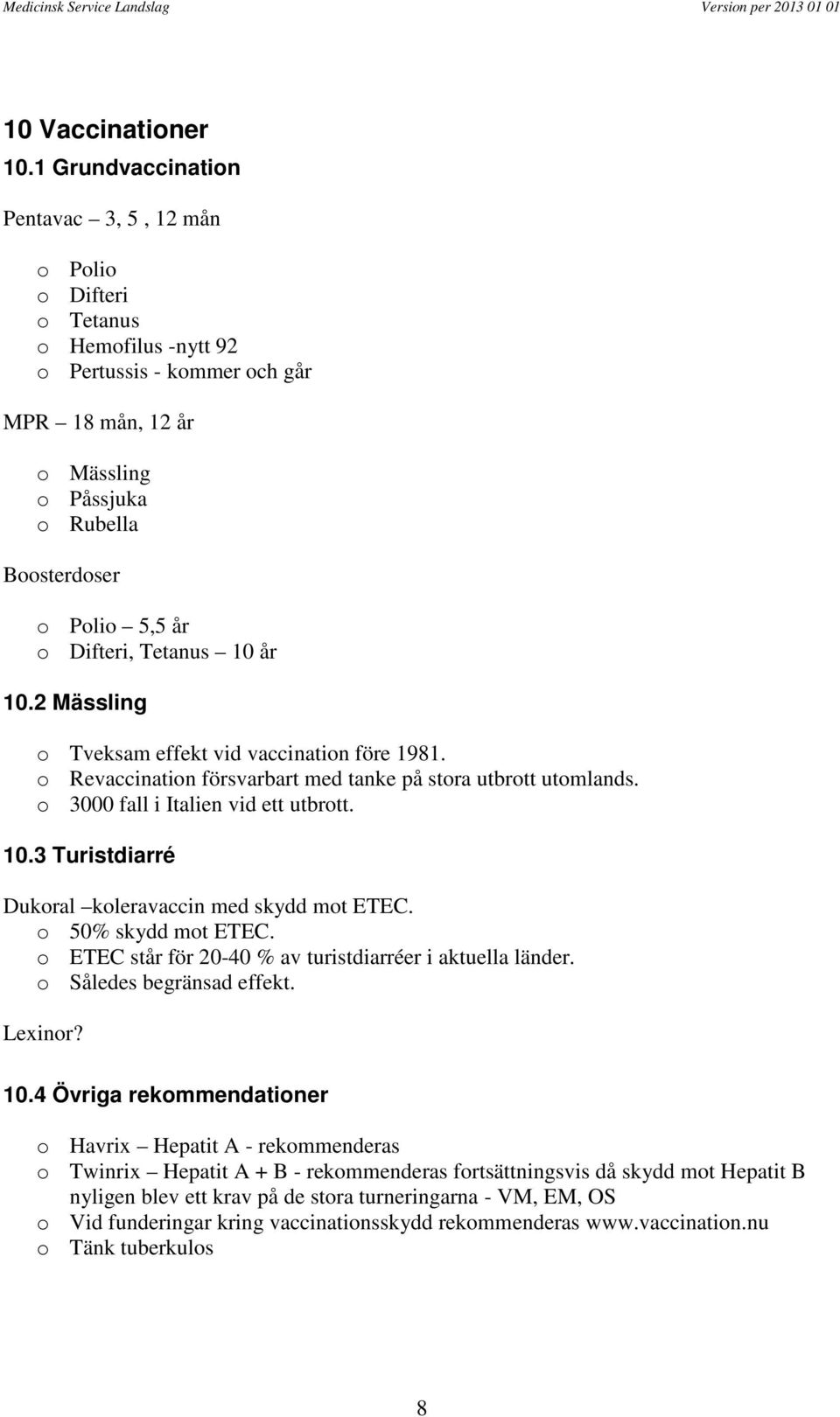 Difteri, Tetanus 10 år 10.2 Mässling o Tveksam effekt vid vaccination före 1981. o Revaccination försvarbart med tanke på stora utbrott utomlands. o 3000 fall i Italien vid ett utbrott. 10.3 Turistdiarré Dukoral koleravaccin med skydd mot ETEC.