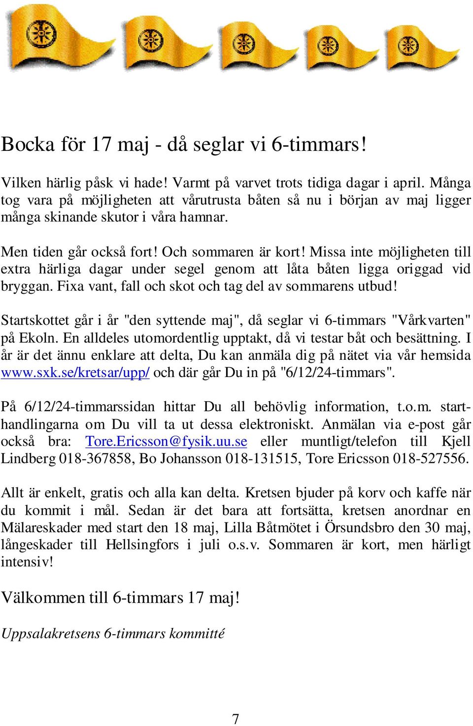 Missa inte möjligheten till extra härliga dagar under segel genom att låta båten ligga origgad vid bryggan. Fixa vant, fall och skot och tag del av sommarens utbud!