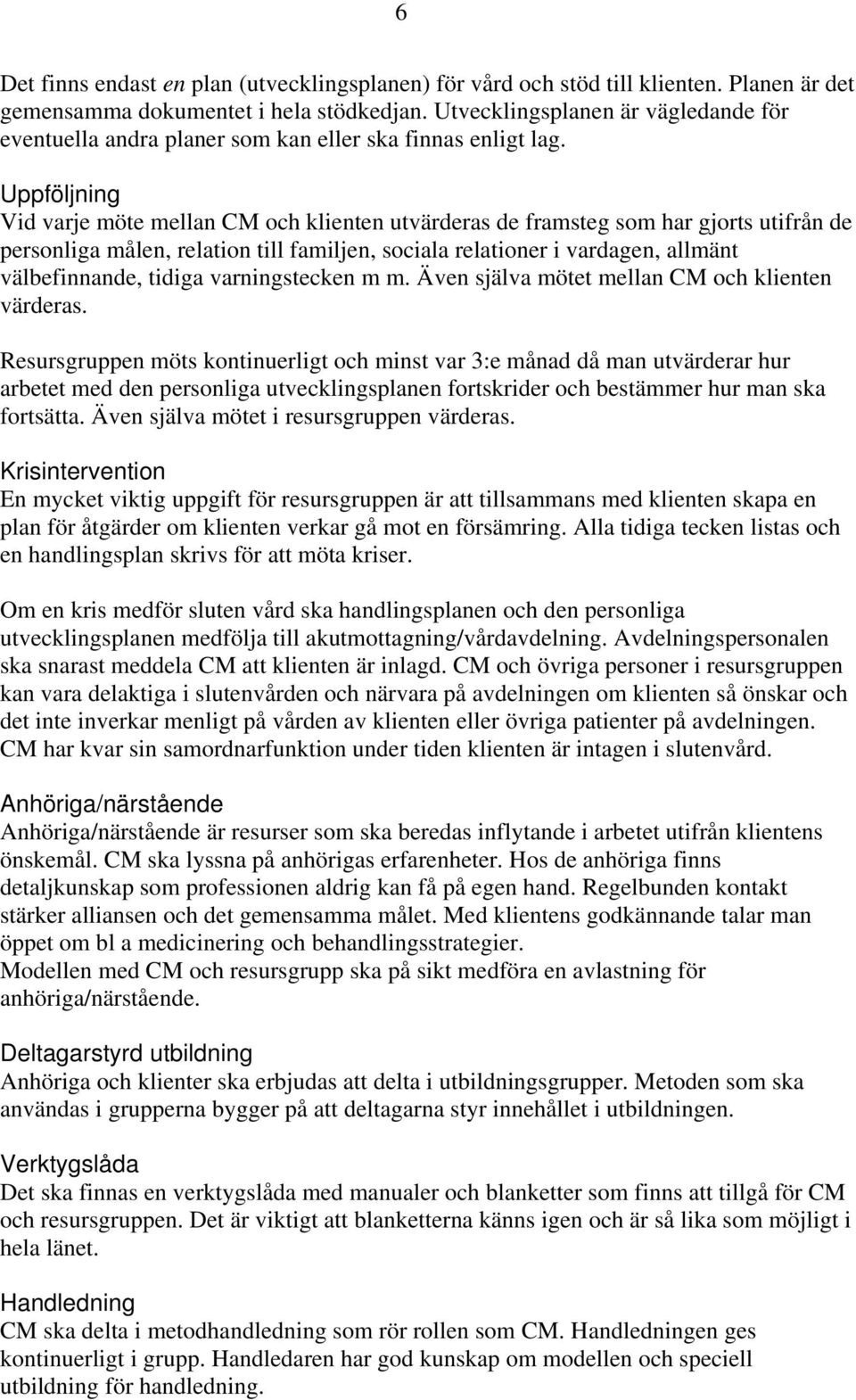 Uppföljning Vid varje möte mellan CM och klienten utvärderas de framsteg som har gjorts utifrån de personliga målen, relation till familjen, sociala relationer i vardagen, allmänt välbefinnande,