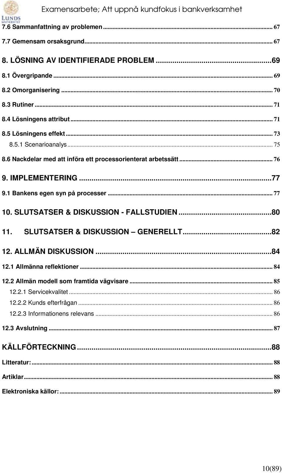 1 Bankens egen syn på processer... 77 10. SLUTSATSER & DISKUSSION - FALLSTUDIEN...80 11. SLUTSATSER & DISKUSSION GENERELLT...82 12. ALLMÄN DISKUSSION...84 12.1 Allmänna reflektioner... 84 12.