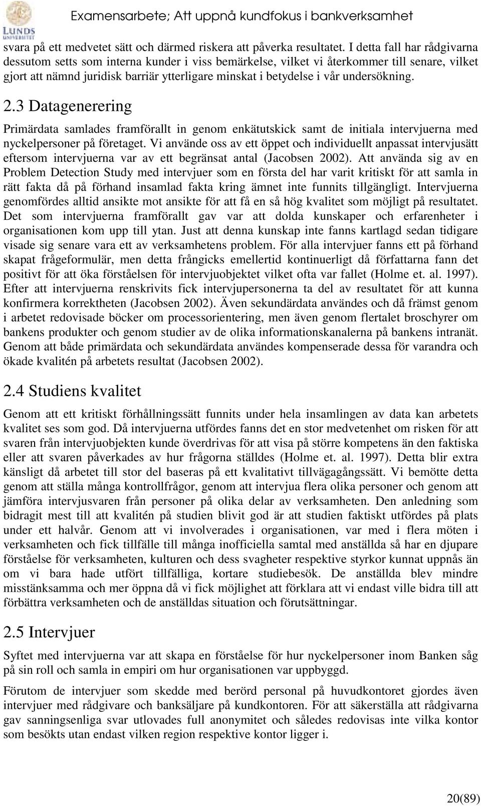 undersökning. 2.3 Datagenerering Primärdata samlades framförallt in genom enkätutskick samt de initiala intervjuerna med nyckelpersoner på företaget.