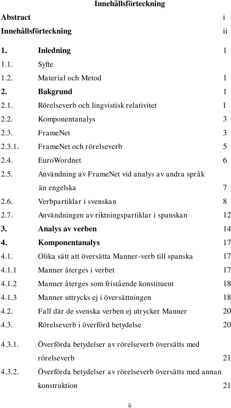 Analys av verben 14 4. Komponentanalys 17 4.1. Olika sätt att översätta Manner-verb till spanska 17 4.1.1 Manner återges i verbet 17 4.1.2 Manner återges som fristående konstituent 18 4.1.3 Manner uttrycks ej i översättningen 18 4.