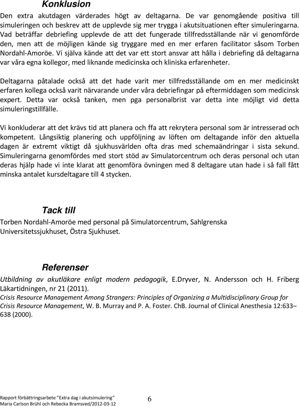 Vi själva kände att det var ett stort ansvar att hålla i debriefing då deltagarna var våra egna kollegor, med liknande medicinska och kliniska erfarenheter.