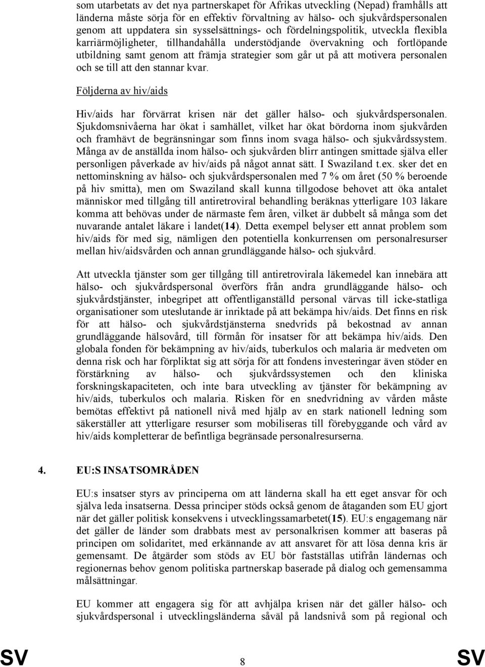 motivera personalen och se till att den stannar kvar. Följderna av hiv/aids Hiv/aids har förvärrat krisen när det gäller hälso- och sjukvårdspersonalen.