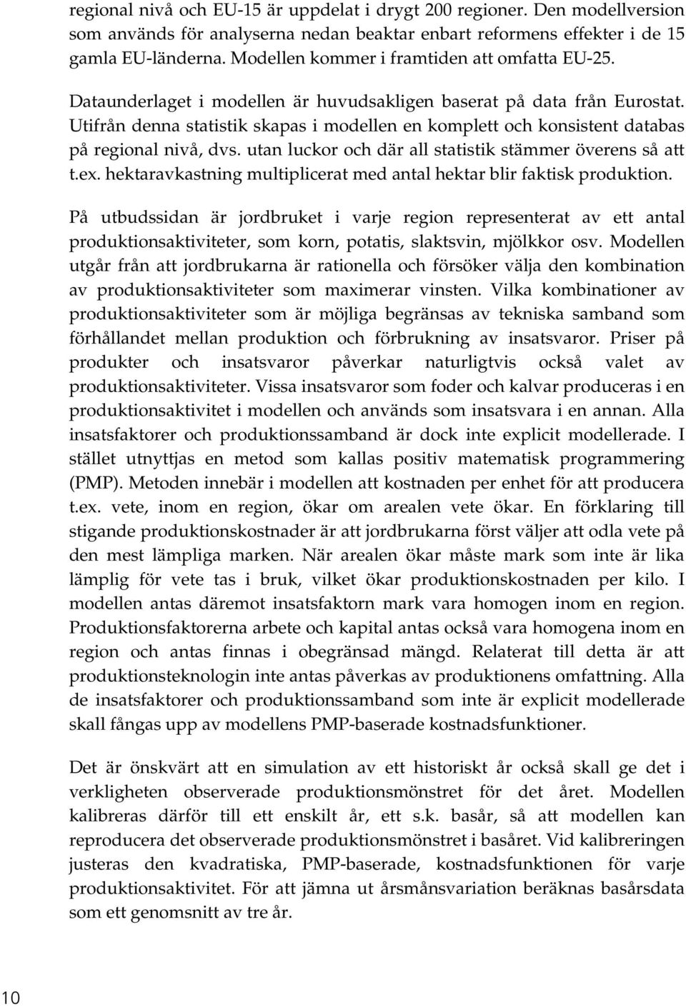 Utifrån denna statistik skapas i modellen en komplett och konsistent databas på regional nivå, dvs. utan luckor och där all statistik stämmer överens så att t.ex.