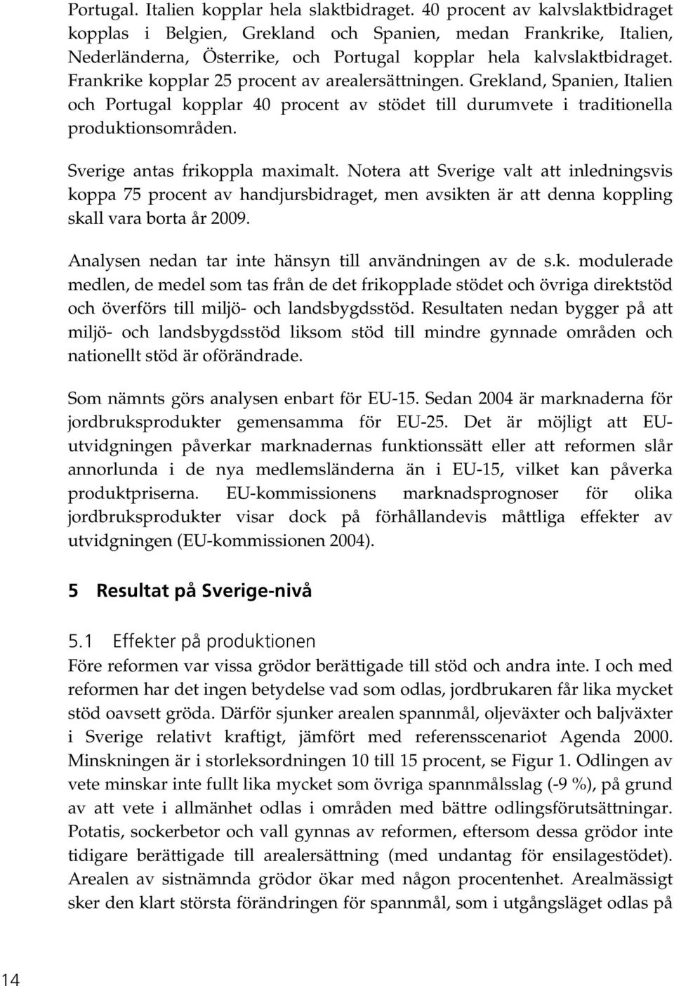 Frankrike kopplar 25 procent av arealersättningen. Grekland, Spanien, Italien och Portugal kopplar 40 procent av stödet till durumvete i traditionella produktionsområden.