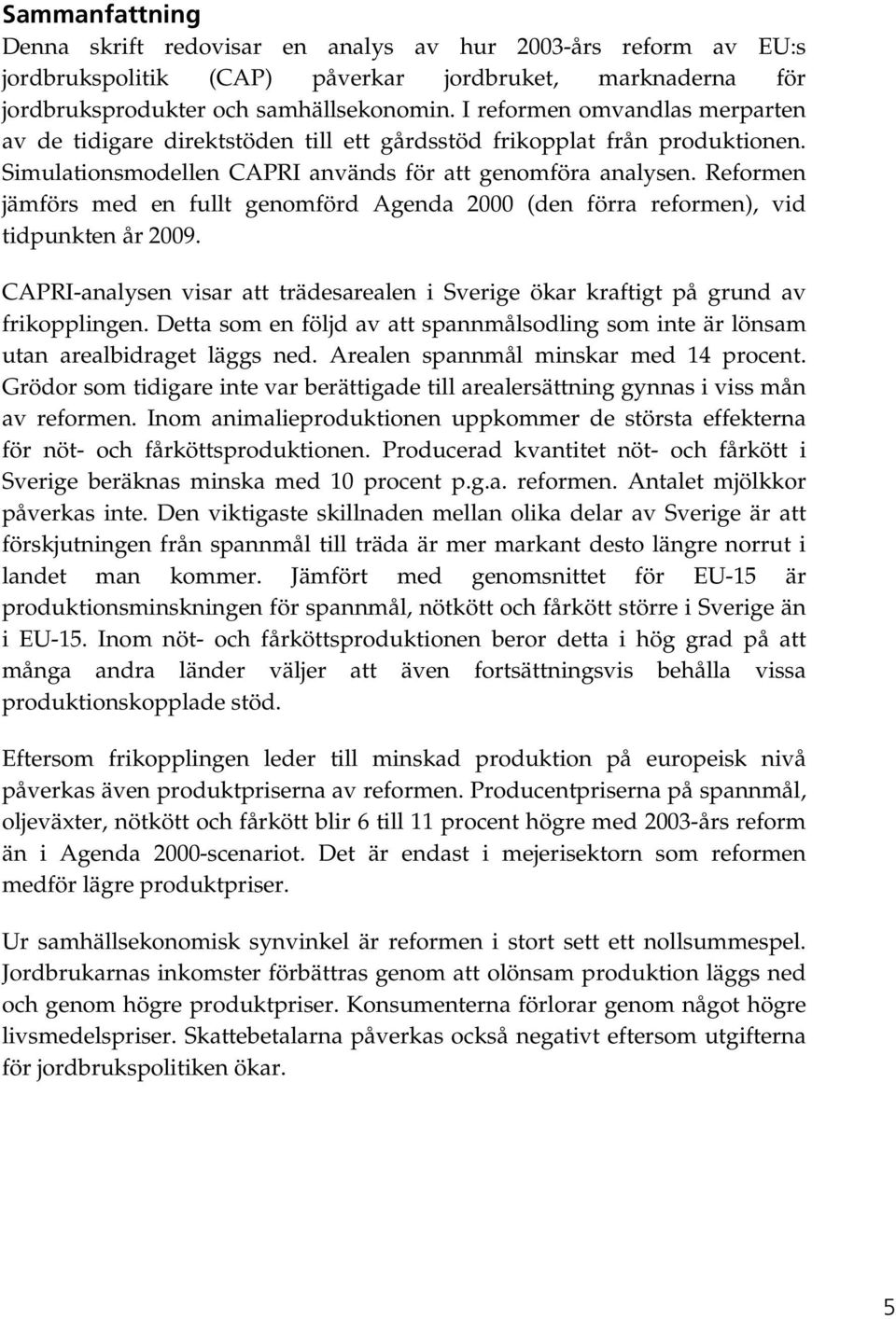 Reformen jämförs med en fullt genomförd Agenda 2000 (den förra reformen), vid tidpunkten år 2009. CAPRI-analysen visar att trädesarealen i Sverige ökar kraftigt på grund av frikopplingen.