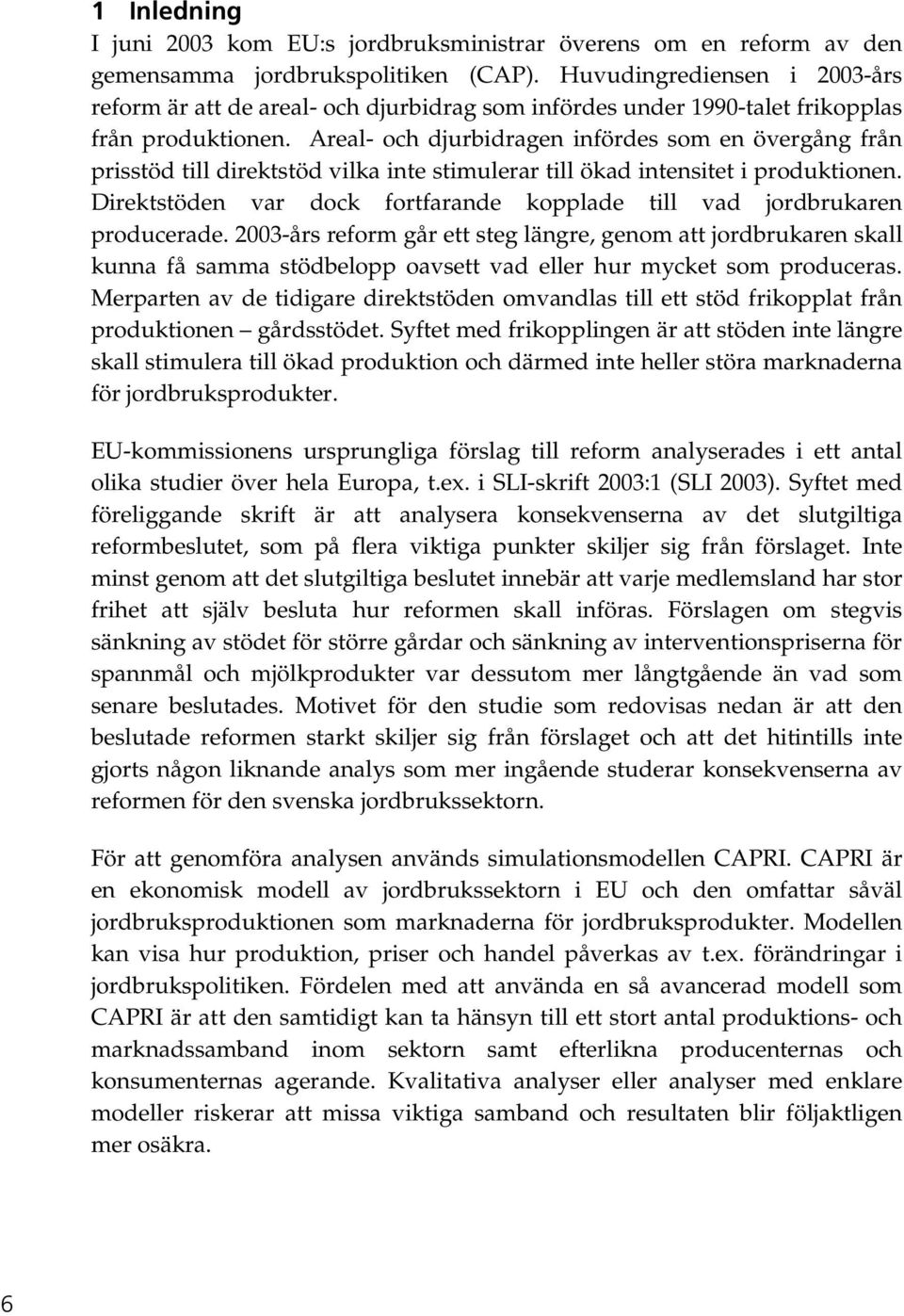 Areal- och djurbidragen infördes som en övergång från prisstöd till direktstöd vilka inte stimulerar till ökad intensitet i produktionen.