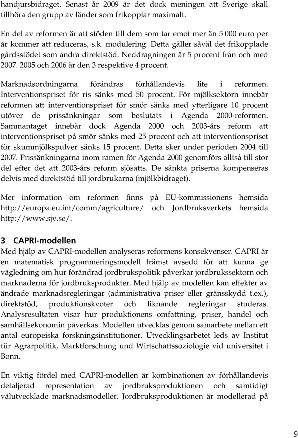 Neddragningen är 5 procent från och med 2007. 2005 och 2006 är den 3 respektive 4 procent. Marknadsordningarna förändras förhållandevis lite i reformen.