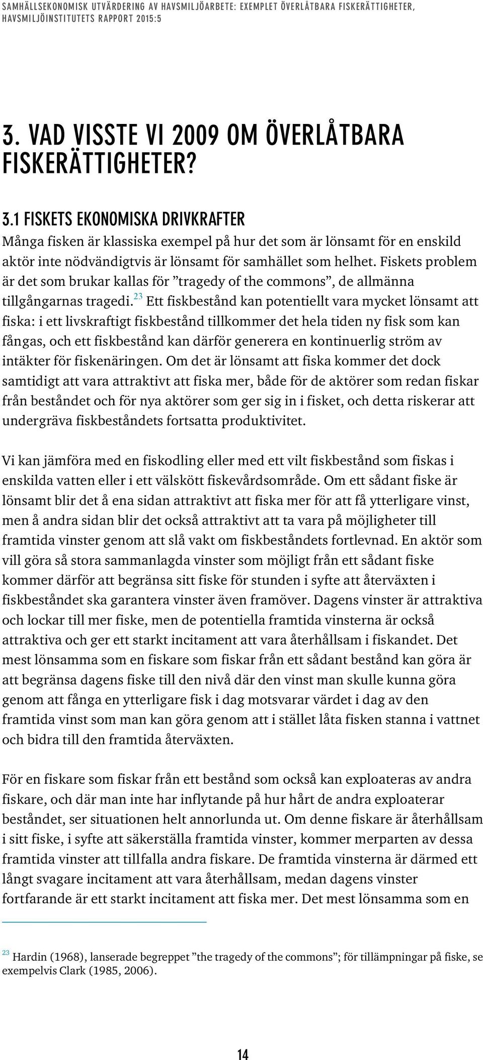 Fiskets problem är det som brukar kallas för tragedy of the commons, de allmänna tillgångarnas tragedi.