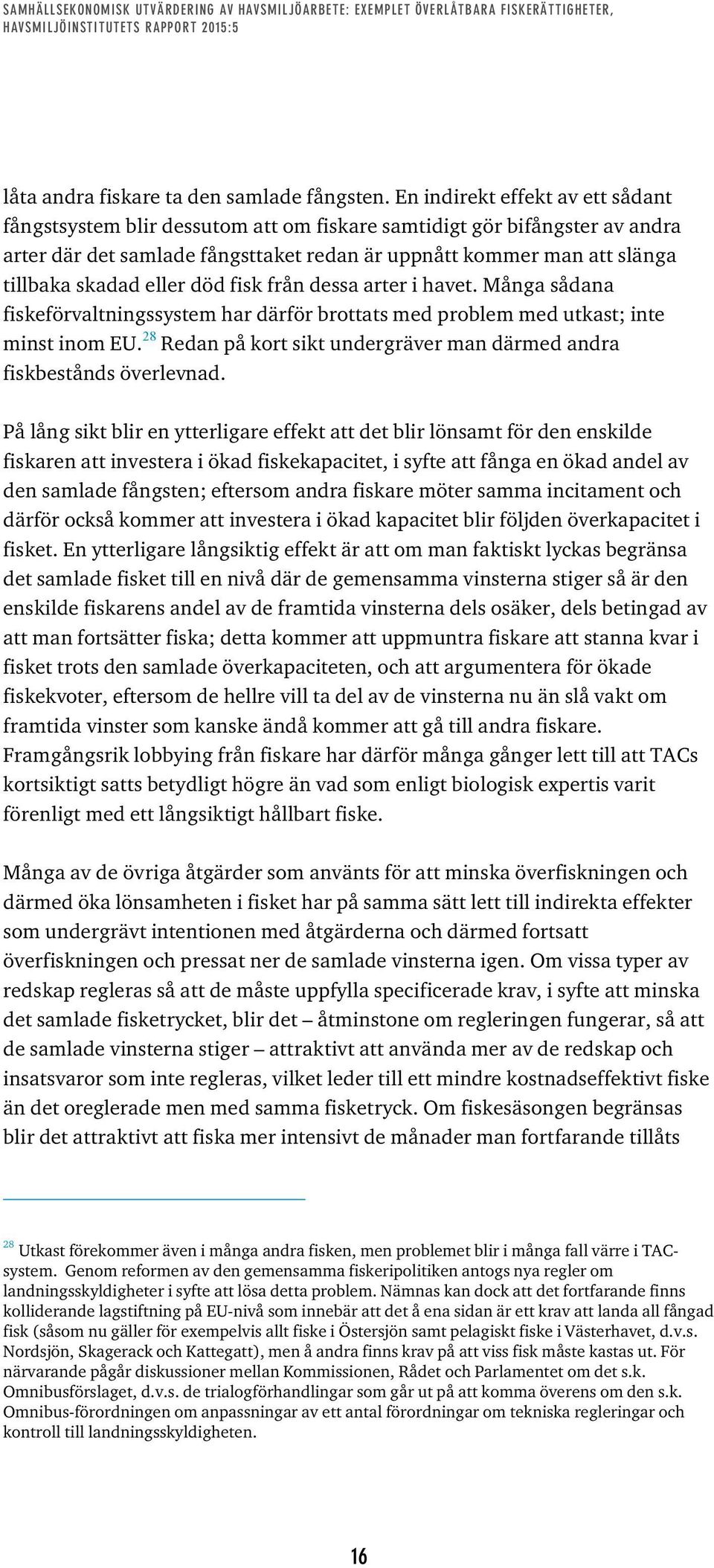 eller död fisk från dessa arter i havet. Många sådana fiskeförvaltningssystem har därför brottats med problem med utkast; inte minst inom EU.