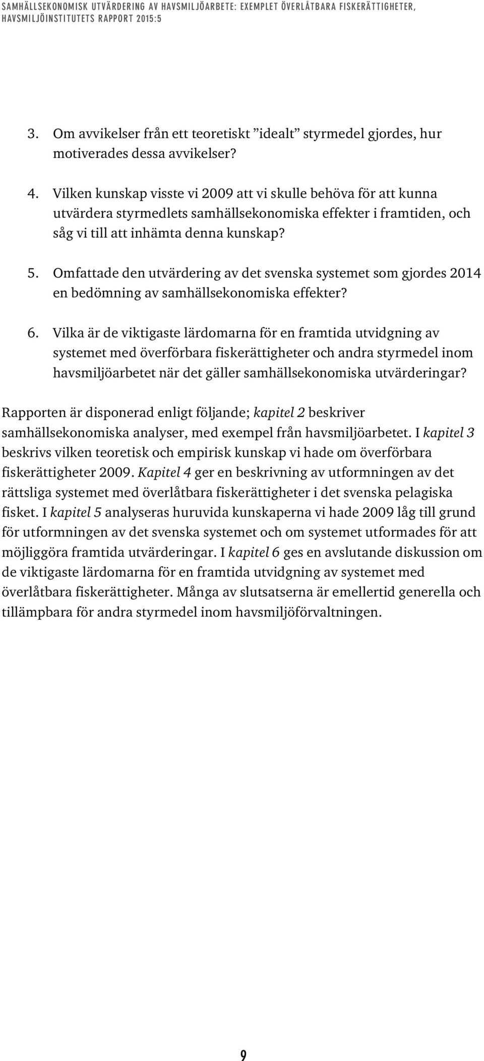 Omfattade den utvärdering av det svenska systemet som gjordes 2014 en bedömning av samhällsekonomiska effekter? 6.