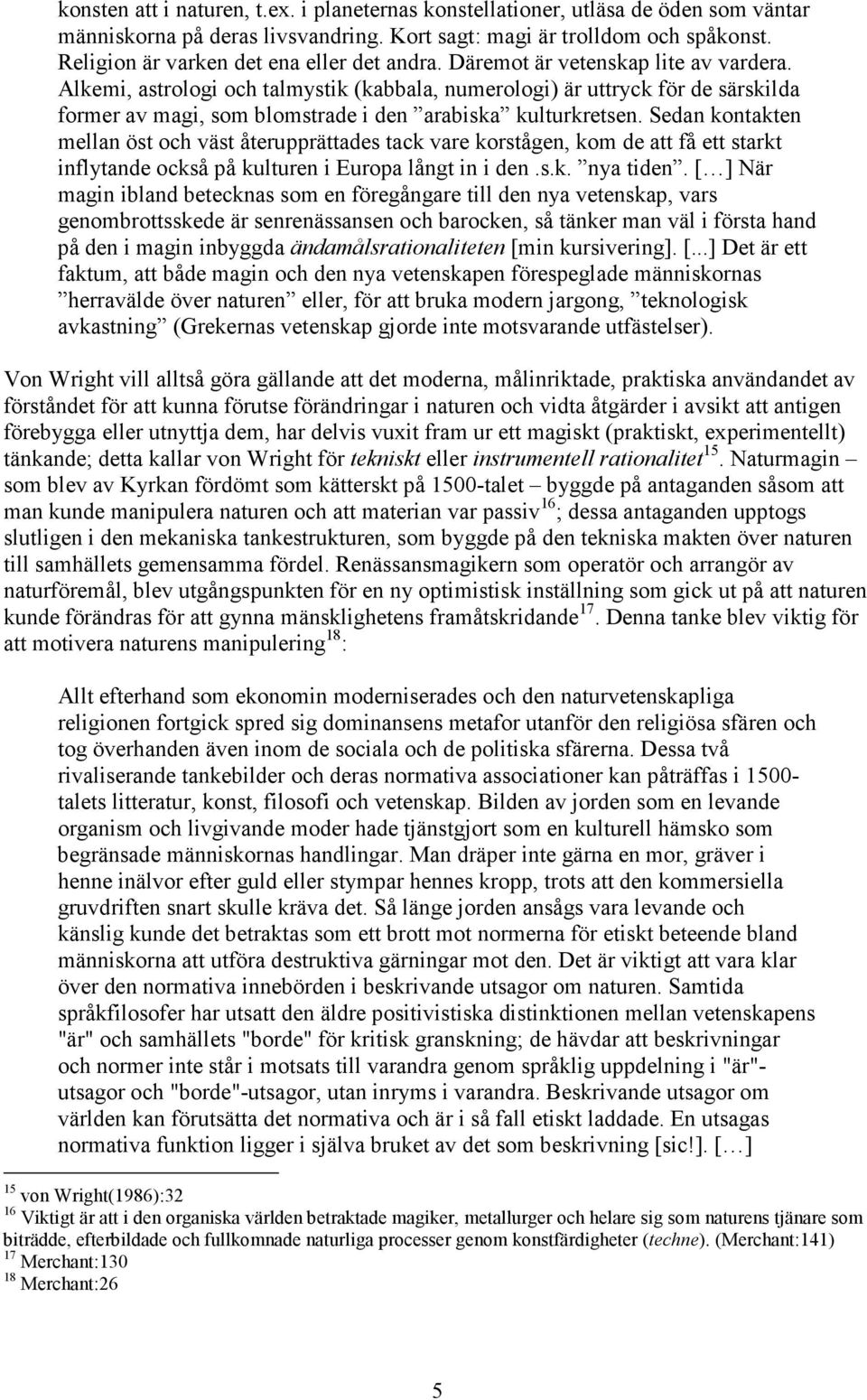 Alkemi, astrologi och talmystik (kabbala, numerologi) är uttryck för de särskilda former av magi, som blomstrade i den arabiska kulturkretsen.