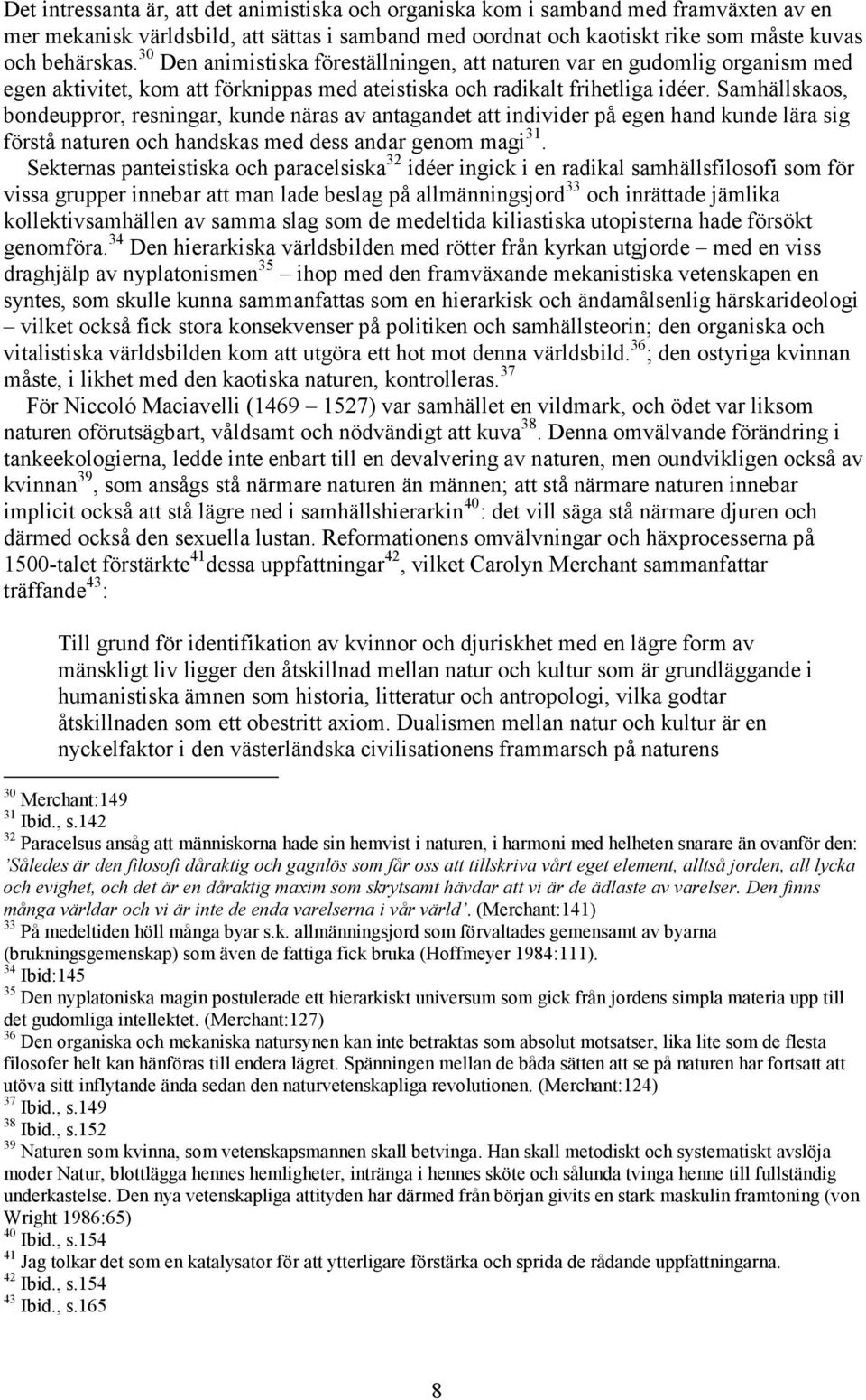 Samhällskaos, bondeuppror, resningar, kunde näras av antagandet att individer på egen hand kunde lära sig förstå naturen och handskas med dess andar genom magi 31.