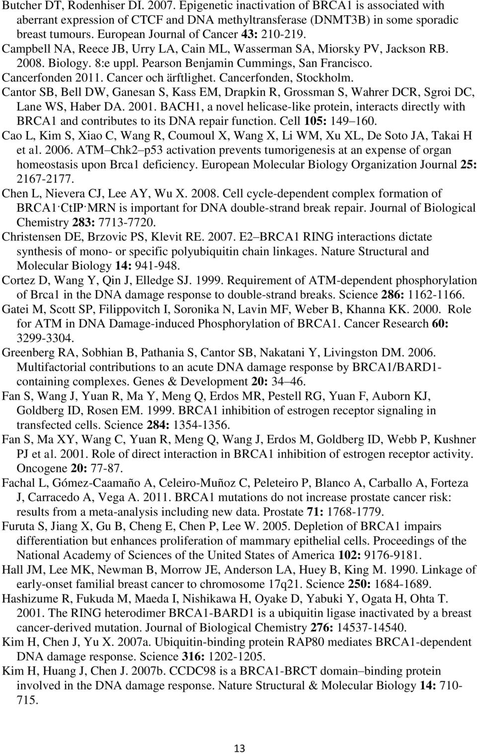 Cancerfonden 2011. Cancer och ärftlighet. Cancerfonden, Stockholm. Cantor SB, Bell DW, Ganesan S, Kass EM, Drapkin R, Grossman S, Wahrer DCR, Sgroi DC, Lane WS, Haber DA. 2001.