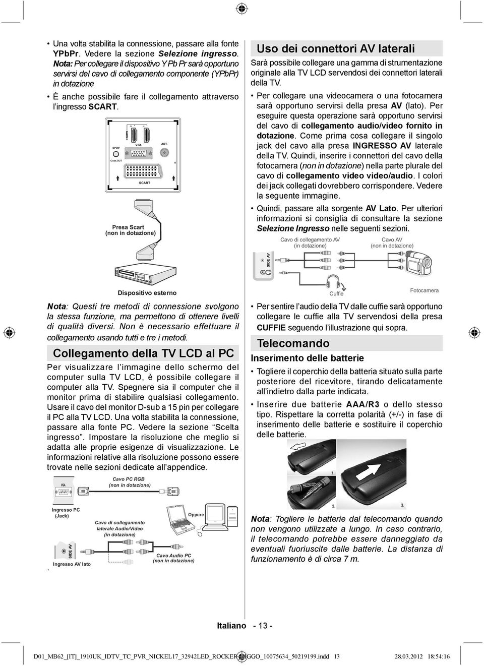 Uso dei connettori AV laterali Sarà possibile collegare una gamma di strumentazione originale alla TV LCD servendosi dei connettori laterali della TV.